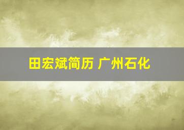 田宏斌简历 广州石化